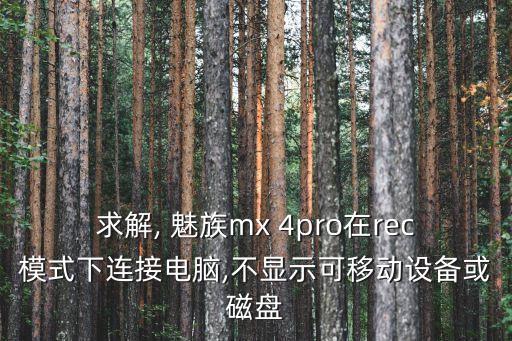 求解, 魅族mx 4pro在rec模式下連接電腦,不顯示可移動(dòng)設(shè)備或磁盤