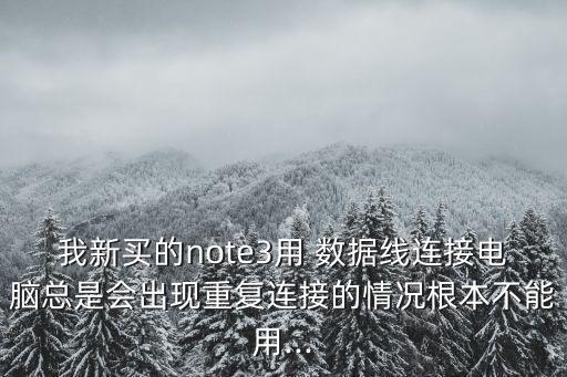我新買的note3用 數據線連接電腦總是會出現(xiàn)重復連接的情況根本不能用...