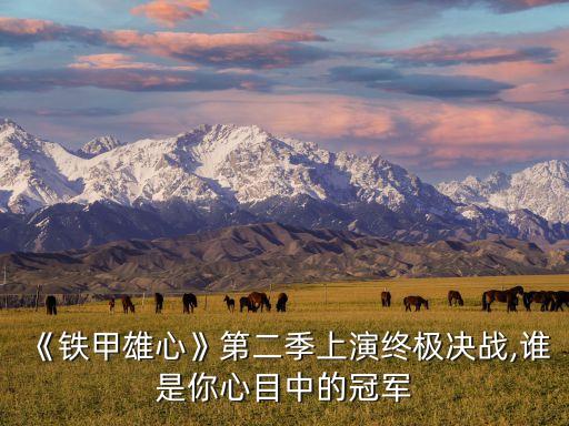 《鐵甲雄心》第二季上演終極決戰(zhàn),誰是你心目中的冠軍