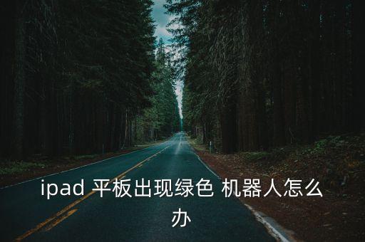 ipad 平板出現(xiàn)綠色 機(jī)器人怎么辦