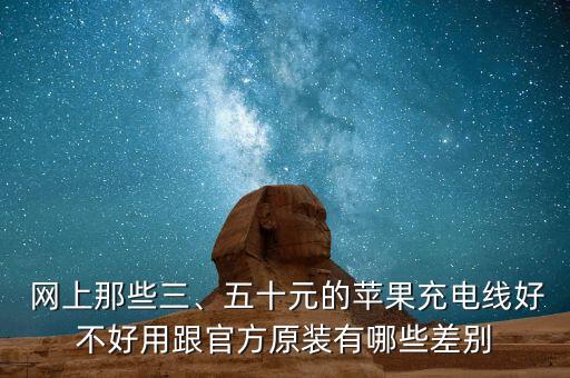  網(wǎng)上那些三、五十元的蘋(píng)果充電線好不好用跟官方原裝有哪些差別