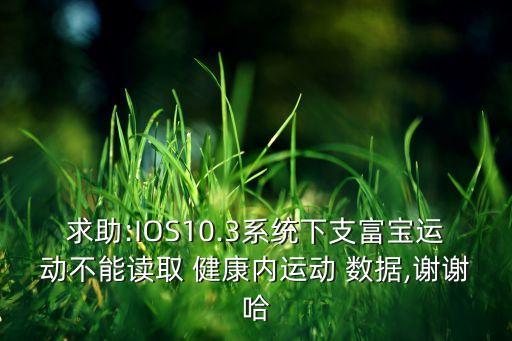 求助:IOS10.3系統(tǒng)下支富寶運動不能讀取 健康內運動 數據,謝謝哈