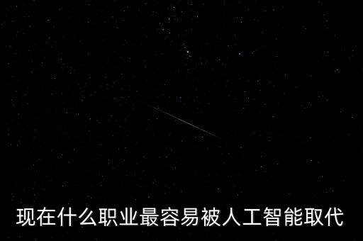 現(xiàn)在什么職業(yè)最容易被人工智能取代
