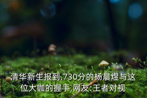 清華新生報(bào)到,730分的楊晨煜與這位大咖的握手,網(wǎng)友:王者對視