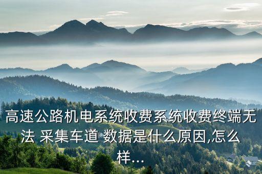 高速公路機(jī)電系統(tǒng)收費(fèi)系統(tǒng)收費(fèi)終端無法 采集車道 數(shù)據(jù)是什么原因,怎么樣...