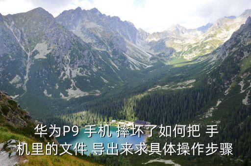  華為P9 手機 摔壞了如何把 手機里的文件 導出來求具體操作步驟