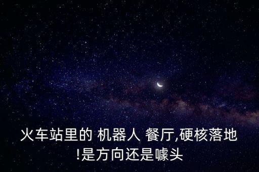 火車站里的 機(jī)器人 餐廳,硬核落地!是方向還是噱頭