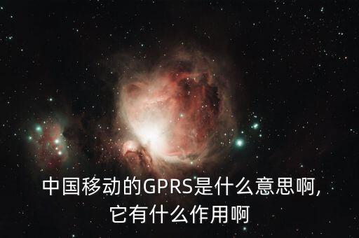  中國移動的GPRS是什么意思啊,它有什么作用啊