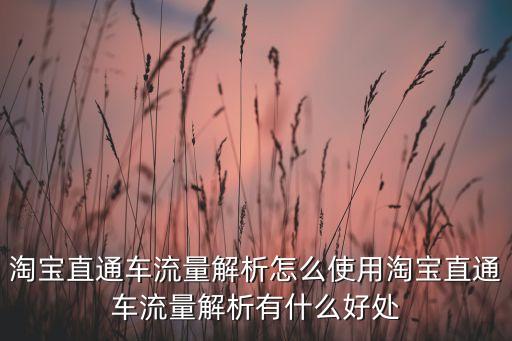 淘寶直通車流量解析怎么使用淘寶直通車流量解析有什么好處