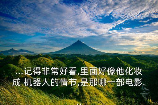 ...記得非常好看,里面好像他化妝成 機器人的情節(jié),是那哪一部電影...