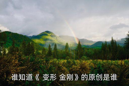 誰(shuí)知道《 變形 金剛》的原創(chuàng)是誰(shuí)