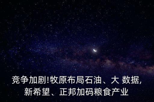 競爭加劇!牧原布局石油、大 數(shù)據(jù),新希望、正邦加碼糧食產(chǎn)業(yè)