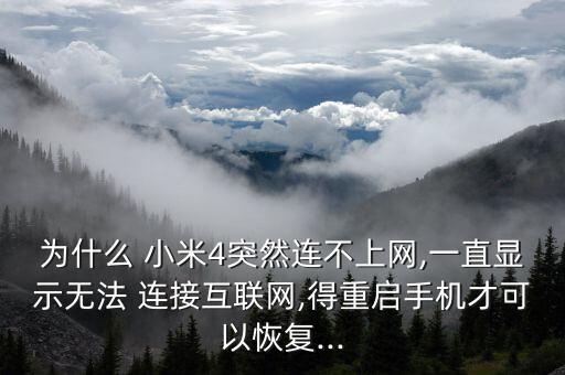 為什么 小米4突然連不上網(wǎng),一直顯示無法 連接互聯(lián)網(wǎng),得重啟手機(jī)才可以恢復(fù)...