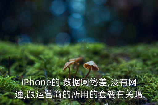 iPhone的 數(shù)據(jù)網(wǎng)絡(luò)差,沒有網(wǎng)速,跟運(yùn)營商的所用的套餐有關(guān)嗎