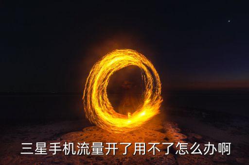  三星手機(jī)流量開了用不了怎么辦啊
