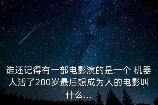 誰(shuí)還記得有一部電影演的是一個(gè) 機(jī)器人活了200歲最后想成為人的電影叫什么...