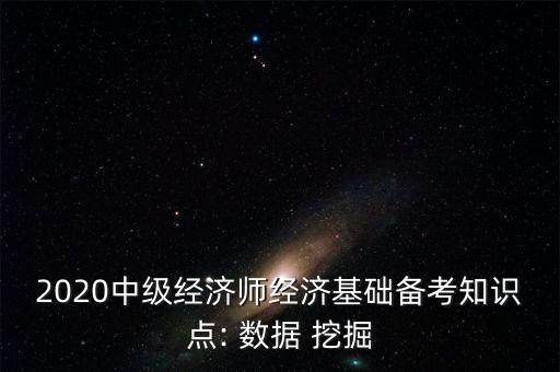 2020中級經(jīng)濟師經(jīng)濟基礎(chǔ)備考知識點: 數(shù)據(jù) 挖掘