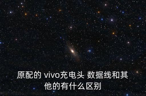 原配的 vivo充電頭 數(shù)據(jù)線和其他的有什么區(qū)別