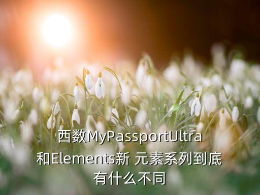西數(shù)MyPassportUltra和Elements新 元素系列到底有什么不同
