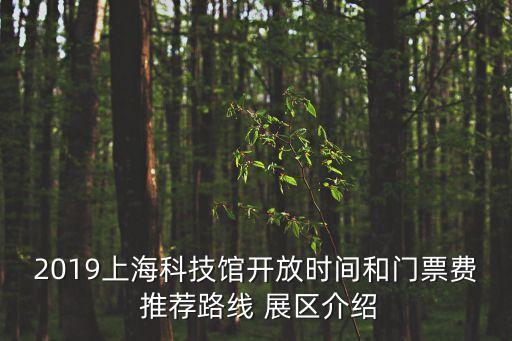 2019上?？萍拣^開(kāi)放時(shí)間和門(mén)票費(fèi) 推薦路線 展區(qū)介紹