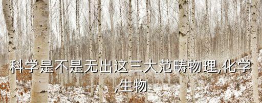 科學(xué)是不是無(wú)出這三大范疇物理,化學(xué),生物