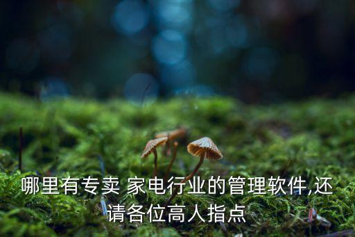 哪里有專賣 家電行業(yè)的管理軟件,還請(qǐng)各位高人指點(diǎn)