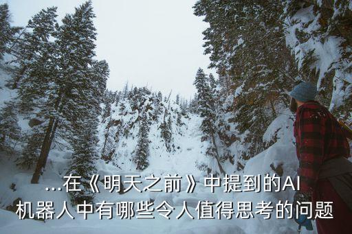 ...在《明天之前》中提到的AI 機(jī)器人中有哪些令人值得思考的問題