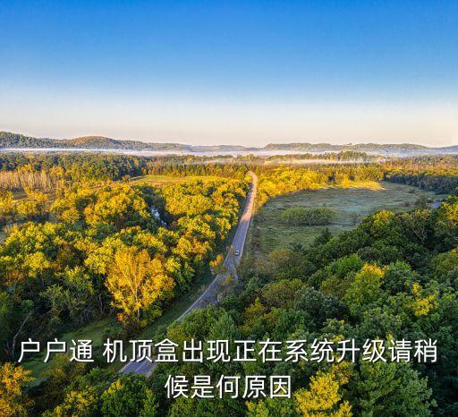 戶戶通 機(jī)頂盒出現(xiàn)正在系統(tǒng)升級(jí)請(qǐng)稍候是何原因
