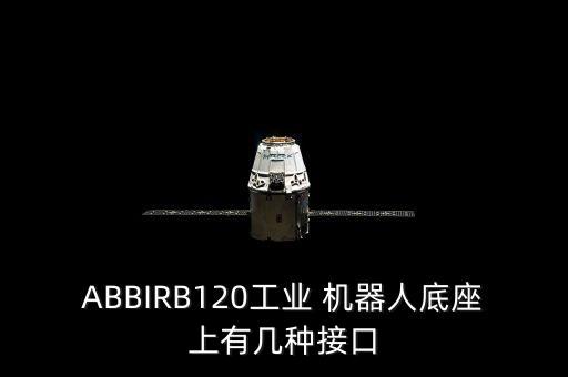 ABBIRB120工業(yè) 機(jī)器人底座上有幾種接口