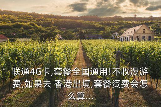 聯(lián)通4G卡,套餐全國(guó)通用!不收漫游費(fèi),如果去 香港出境,套餐資費(fèi)會(huì)怎么算...