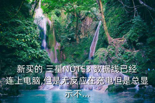 新買(mǎi)的 三星NOTE3 數(shù)據(jù)線(xiàn)已經(jīng)連上電腦,但是無(wú)反應(yīng)在充電但是總顯示不...
