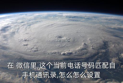 在 微信里,這個(gè)當(dāng)前電話(huà)號(hào)碼匹配自手機(jī)通訊錄,怎么怎么設(shè)置