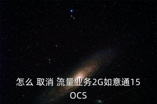怎么 取消 流量業(yè)務(wù)2G如意通15OCS