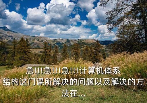 急!!!急!!!急!!!計(jì)算機(jī)體系結(jié)構(gòu)這門課所解決的問(wèn)題以及解決的方法在...