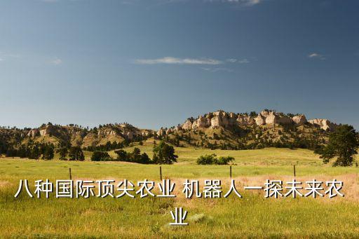 八種國(guó)際頂尖農(nóng)業(yè) 機(jī)器人一探未來(lái)農(nóng)業(yè)