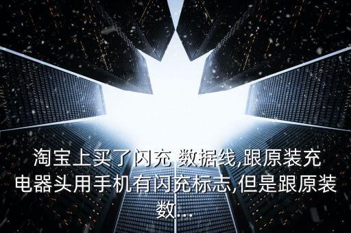  淘寶上買了閃充 數(shù)據(jù)線,跟原裝充電器頭用手機(jī)有閃充標(biāo)志,但是跟原裝數(shù)...
