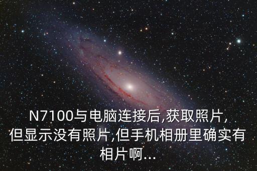 N7100與電腦連接后,獲取照片,但顯示沒有照片,但手機(jī)相冊(cè)里確實(shí)有相片啊...