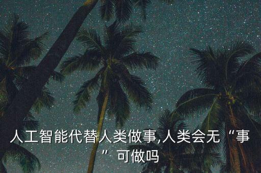 人工智能代替人類做事,人類會無“事”可做嗎