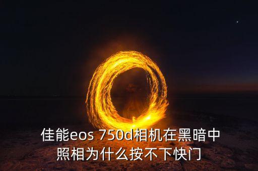  佳能eos 750d相機在黑暗中照相為什么按不下快門
