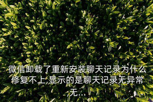  微信卸載了重新安裝聊天記錄為什么 修復(fù)不上,顯示的是聊天記錄無異常,無...