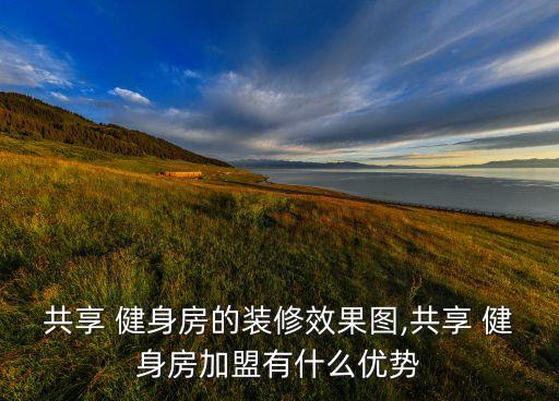 共享 健身房的裝修效果圖,共享 健身房加盟有什么優(yōu)勢