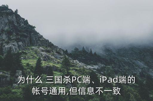 為什么 三國殺PC端、iPad端的帳號通用,但信息不一致