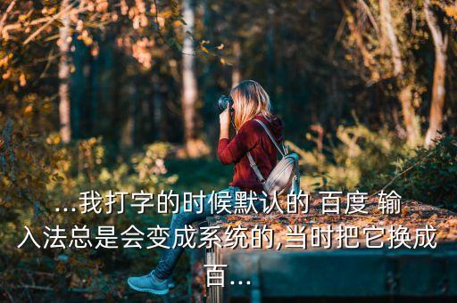 ...我打字的時(shí)候默認(rèn)的 百度 輸入法總是會(huì)變成系統(tǒng)的,當(dāng)時(shí)把它換成百...