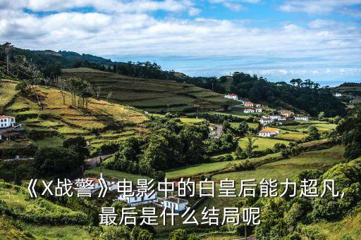 《X戰(zhàn)警》電影中的白皇后能力超凡,最后是什么結(jié)局呢