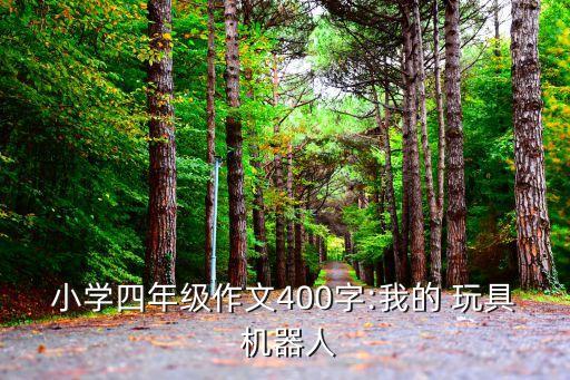 小學(xué)四年級作文400字:我的 玩具 機器人