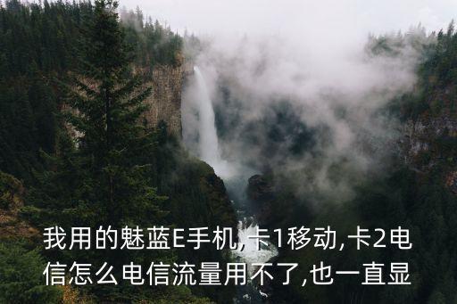 我用的魅藍(lán)E手機(jī),卡1移動,卡2電信怎么電信流量用不了,也一直顯