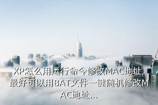 XP怎么用運(yùn)行命令修改MAC地址,最好可以用BAT文件一鍵隨機(jī)修改MAC地址...