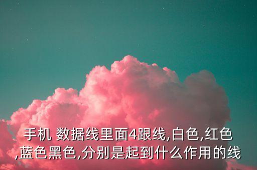 手機(jī) 數(shù)據(jù)線里面4跟線,白色,紅色,藍(lán)色黑色,分別是起到什么作用的線