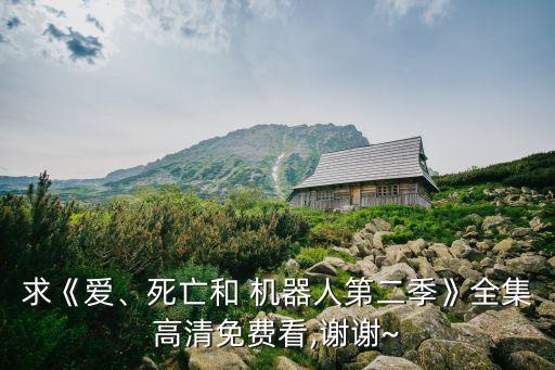 求《愛、死亡和 機(jī)器人第二季》全集高清免費(fèi)看,謝謝~