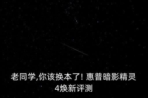 老同學(xué),你該換本了! 惠普暗影精靈4煥新評(píng)測